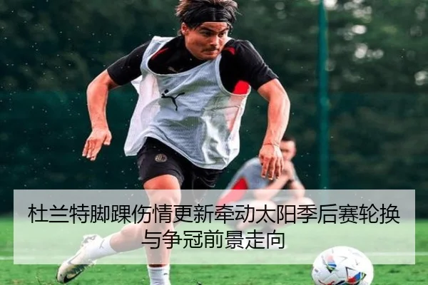 杜兰特脚踝伤情更新牵动太阳季后赛轮换与争冠前景走向