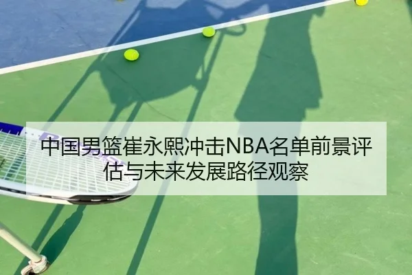 中国男篮崔永熙冲击NBA名单前景评估与未来发展路径观察