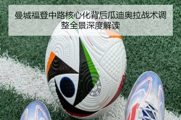 曼城福登中路核心化背后瓜迪奥拉战术调整全景深度解读