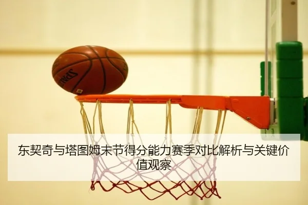 东契奇与塔图姆末节得分能力赛季对比解析与关键价值观察