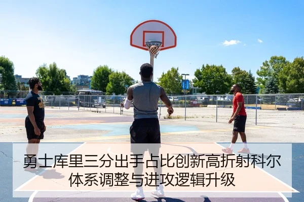 勇士库里三分出手占比创新高折射科尔体系调整与进攻逻辑升级