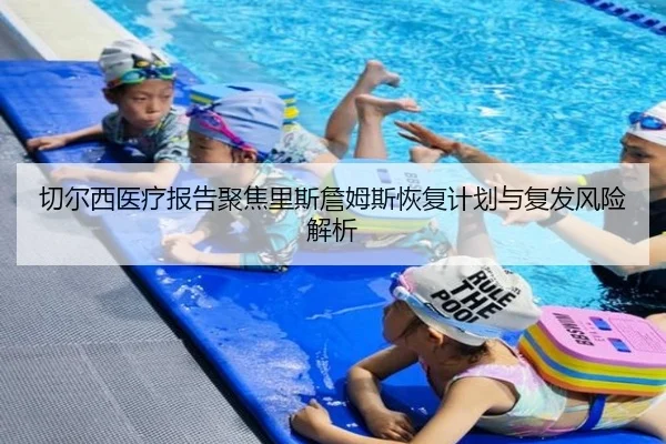 切尔西医疗报告聚焦里斯詹姆斯恢复计划与复发风险解析