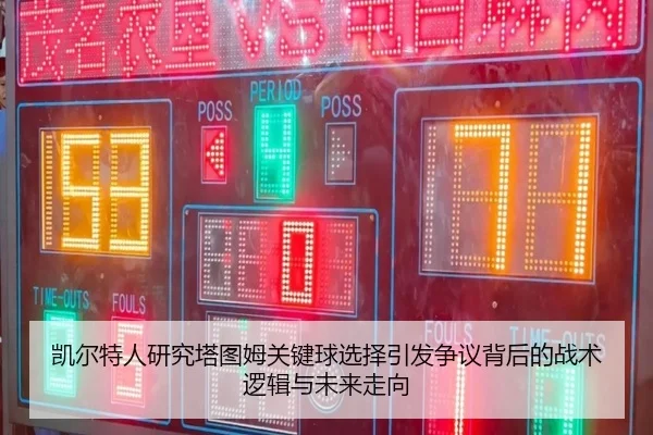 凯尔特人研究塔图姆关键球选择引发争议背后的战术逻辑与未来走向
