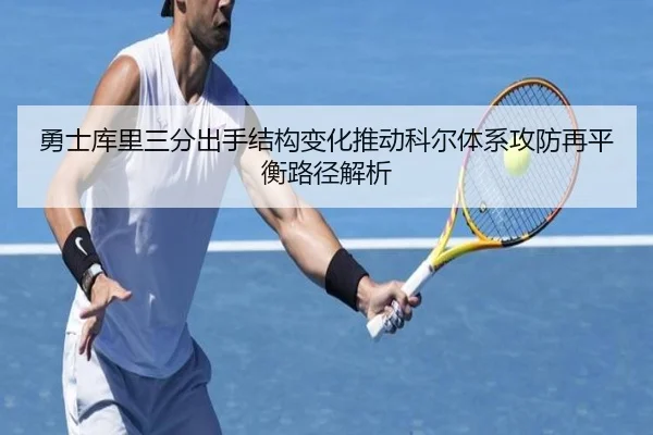 勇士库里三分出手结构变化推动科尔体系攻防再平衡路径解析