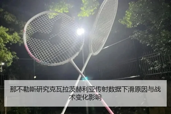 那不勒斯研究克瓦拉茨赫利亚传射数据下滑原因与战术变化影响